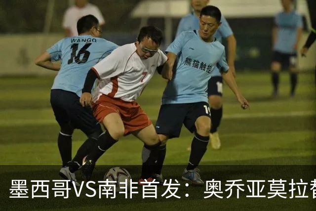 墨西哥VS南非首发：奥乔亚莫拉替补 劳尔-希门尼斯首发